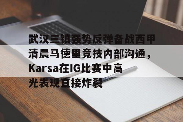 开云APP-武汉三镇强势反弹备战西甲清晨马德里竞技内部沟通，Karsa在IG比赛中高光表现直接炸裂的简单介绍
